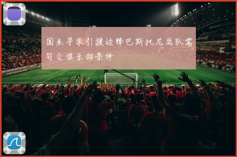 国米寻求引援边锋巴斯托尼离队需符合俱乐部条件