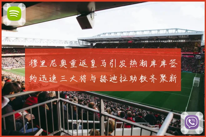 穆里尼奥重返皇马引发热潮库库签约迅速三大将与赫迪拉助教齐聚新阵容