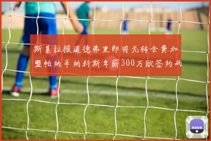 斯基拉报道德弗里即将无转会费加盟帕纳辛纳科斯年薪300万欧签约两年