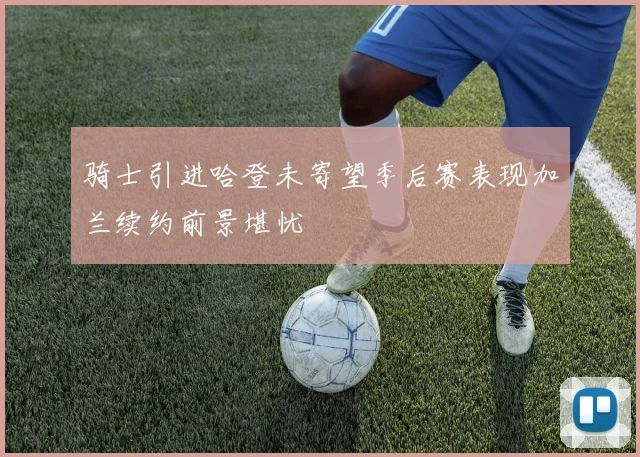 骑士引进哈登未寄望季后赛表现加兰续约前景堪忧