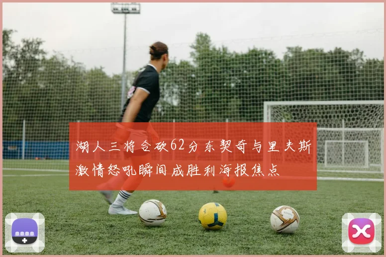 湖人三将合砍62分东契奇与里夫斯激情怒吼瞬间成胜利海报焦点