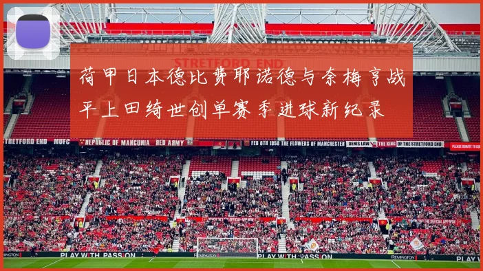荷甲日本德比费耶诺德与奈梅亨战平上田绮世创单赛季进球新纪录