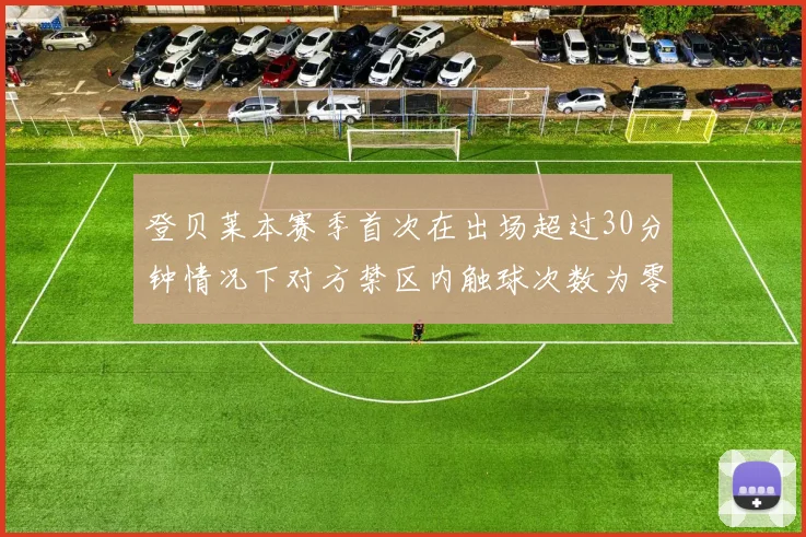 登贝莱本赛季首次在出场超过30分钟情况下对方禁区内触球次数为零