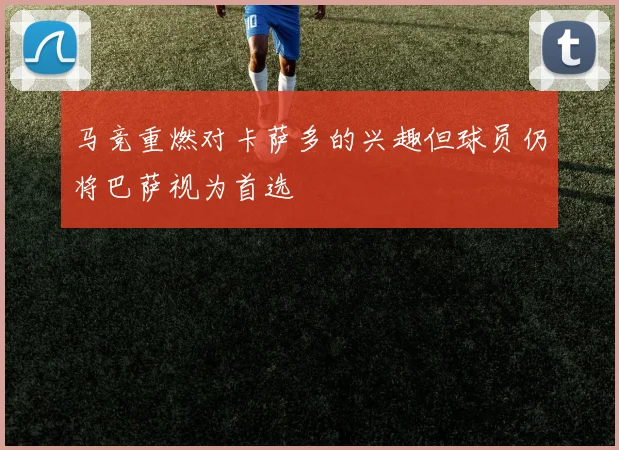 马竞重燃对卡萨多的兴趣但球员仍将巴萨视为首选