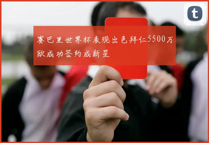 赛巴里世界杯表现出色拜仁5500万欧成功签约成新星