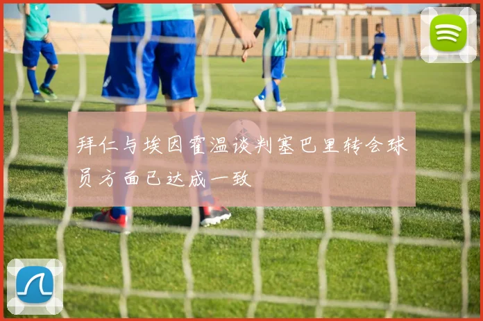 拜仁与埃因霍温谈判塞巴里转会球员方面已达成一致