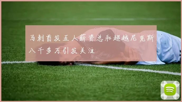 马刺首发五人薪资总和超越尼克斯八千多万引发关注