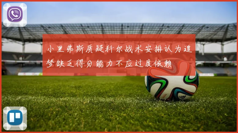 小里弗斯质疑科尔战术安排认为追梦缺乏得分能力不应过度依赖