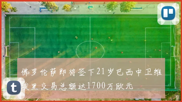 佛罗伦萨即将签下21岁巴西中卫维埃里交易总额达1700万欧元