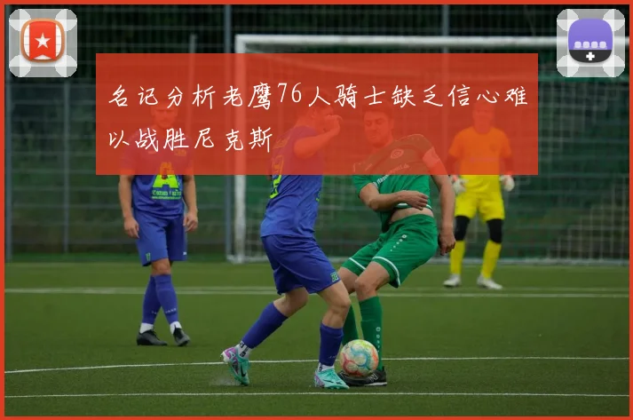 名记分析老鹰76人骑士缺乏信心难以战胜尼克斯
